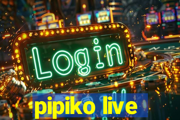 pipiko live